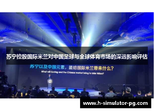 苏宁控股国际米兰对中国足球与全球体育市场的深远影响评估 苏宁控股国际米兰对中国足球与全球体育市场的深远影响评估