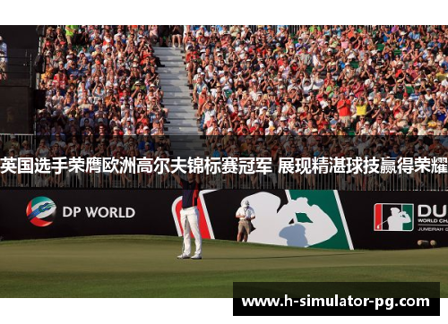英国选手荣膺欧洲高尔夫锦标赛冠军 展现精湛球技赢得荣耀 英国选手荣膺欧洲高尔夫锦标赛冠军 展现精湛球技赢得荣耀