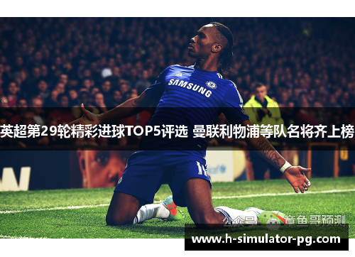 英超第29轮精彩进球TOP5评选 曼联利物浦等队名将齐上榜 英超第29轮精彩进球TOP5评选 曼联利物浦等队名将齐上榜