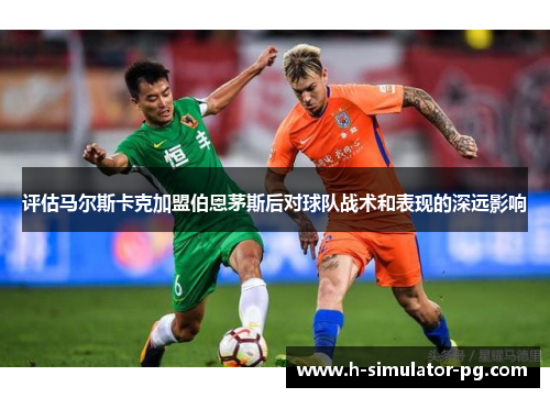评估马尔斯卡克加盟伯恩茅斯后对球队战术和表现的深远影响 评估马尔斯卡克加盟伯恩茅斯后对球队战术和表现的深远影响