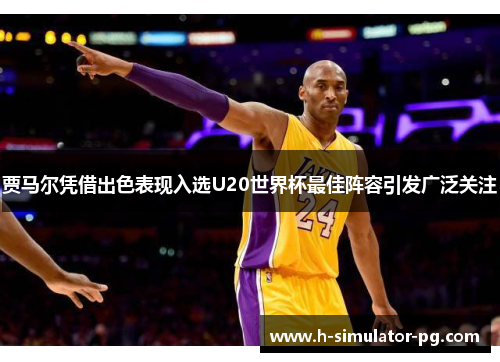 贾马尔凭借出色表现入选U20世界杯最佳阵容引发广泛关注 贾马尔凭借出色表现入选U20世界杯最佳阵容引发广泛关注