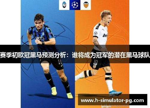 赛季初欧冠黑马预测分析:谁将成为冠军的潜在黑马球队 赛季初欧冠黑马预测分析:谁将成为冠军的潜在黑马球队