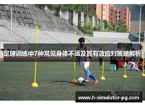 足球训练中7种常见身体不适及其有效应对策略解析 足球训练中7种常见身体不适及其有效应对策略解析