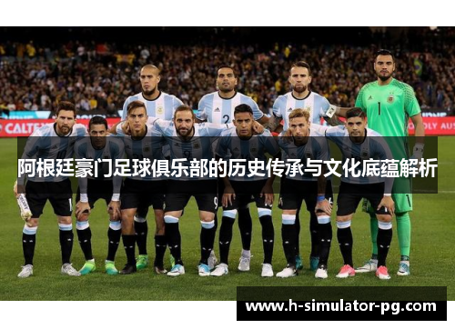 阿根廷豪门足球俱乐部的历史传承与文化底蕴解析