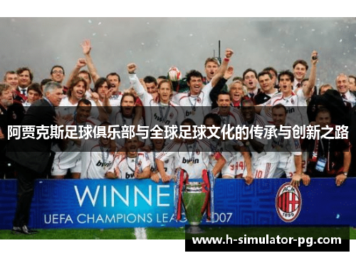 阿贾克斯足球俱乐部与全球足球文化的传承与创新之路 阿贾克斯足球俱乐部与全球足球文化的传承与创新之路