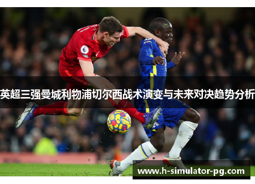英超三强曼城利物浦切尔西战术演变与未来对决趋势分析