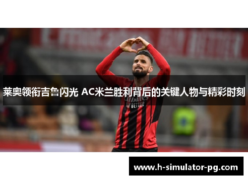 莱奥领衔吉鲁闪光 AC米兰胜利背后的关键人物与精彩时刻 莱奥领衔吉鲁闪光 AC米兰胜利背后的关键人物与精彩时刻