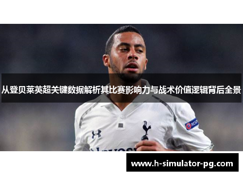 从登贝莱英超关键数据解析其比赛影响力与战术价值逻辑背后全景 从登贝莱英超关键数据解析其比赛影响力与战术价值逻辑背后全景