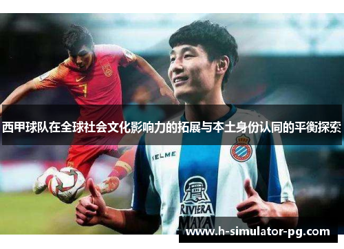 西甲球队在全球社会文化影响力的拓展与本土身份认同的平衡探索