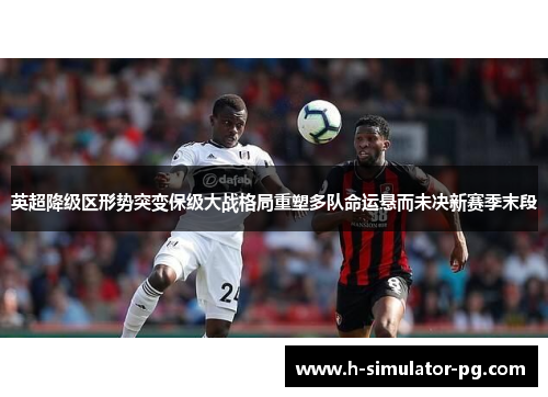 英超降级区形势突变保级大战格局重塑多队命运悬而未决新赛季末段