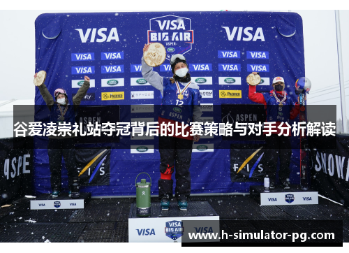 谷爱凌崇礼站夺冠背后的比赛策略与对手分析解读