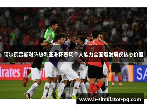 阿尔瓦雷斯对阵热刺亚洲杯赛场个人能力全面爆发展现核心价值