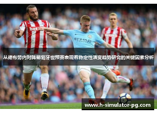 从德布劳内对阵葡萄牙世预赛表现看稳定性演变趋势研究的关键因素分析