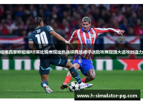 哈维西蒙斯租借RB莱比锡表现出色连续两场德甲送助攻展现强大进攻创造力