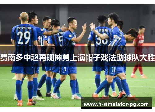 费南多中超再现神勇上演帽子戏法助球队大胜