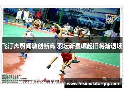 飞汀杰蔚阀敏创新高 羽坛新星崛起旧将渐退场