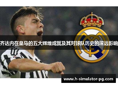 齐达内在皇马的五大辉煌成就及其对球队历史的深远影响