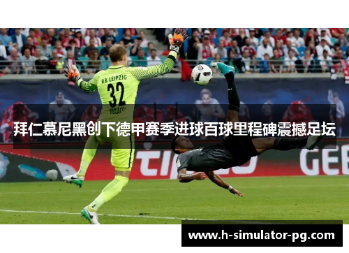 拜仁慕尼黑创下德甲赛季进球百球里程碑震撼足坛 拜仁慕尼黑创下德甲赛季进球百球里程碑震撼足坛