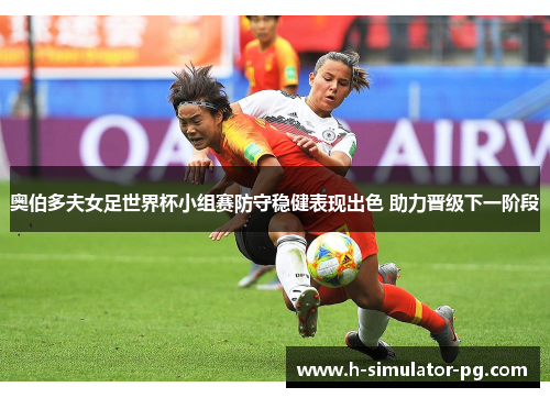 奥伯多夫女足世界杯小组赛防守稳健表现出色 助力晋级下一阶段