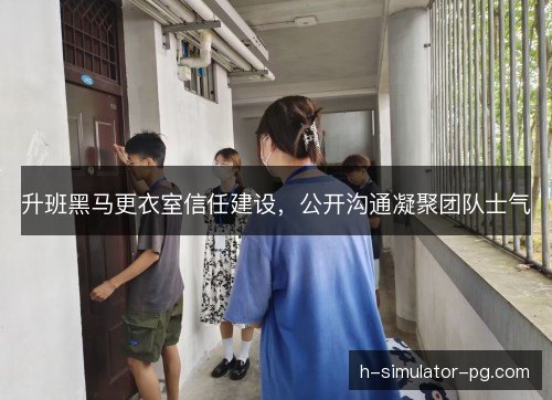 升班黑马更衣室信任建设，公开沟通凝聚团队士气