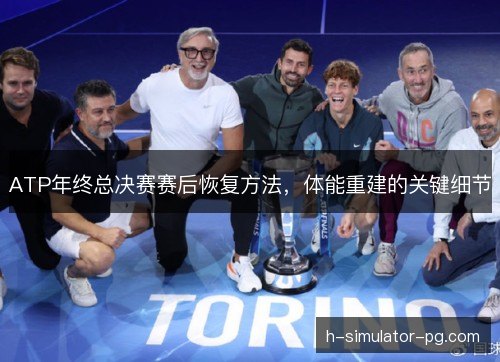 ATP年终总决赛赛后恢复方法,体能重建的关键细节 ATP年终总决赛赛后恢复方法,体能重建的关键细节
